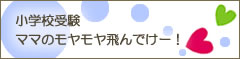 小学校受験　ママのモヤモヤ飛んでけー